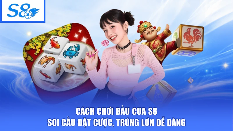 Cách Chơi Bầu Cua S8 - Soi Cầu Đặt Cược, Trúng Lớn Dễ Dàng