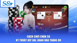 Cách Chơi Chắn S8 - Kỹ Thuật Xếp Bài, Đánh Đâu Thắng Đó
