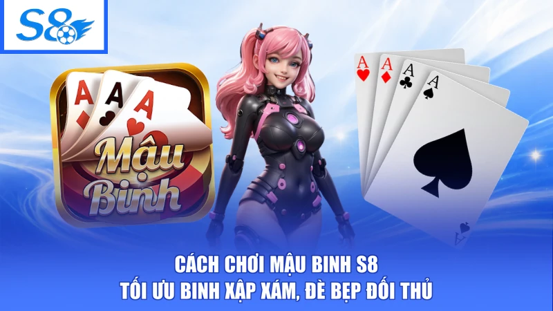 Cách Chơi Mậu Binh S8 - Tối Ưu Binh Xập Xám, Đè Bẹp Đối Thủ