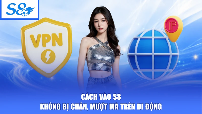 Cách Vào S8 Không Bị Chặn - Đường Link Chuẩn Kết Nối Ổn Định 2 Cách vào S8 không bị chặn, mượt mà trên di động