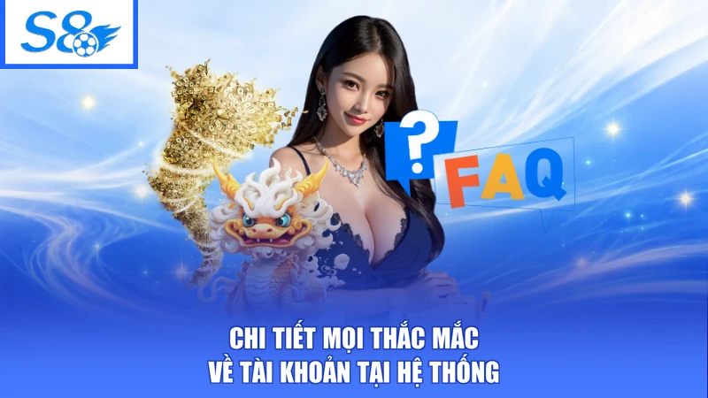 Câu Hỏi Thường Gặp S8 2 Chi tiết mọi thắc mắc về tài khoản tại hệ thống