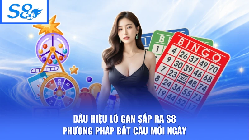 Dấu Hiệu Lô Gan Sắp Ra S8 - Phương Pháp Bắt Cầu Mỗi Ngày