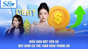 Điều Kiện Rút Tiền S8 - Quy Định Cụ Thể, Giao Dịch Thuận Lợi