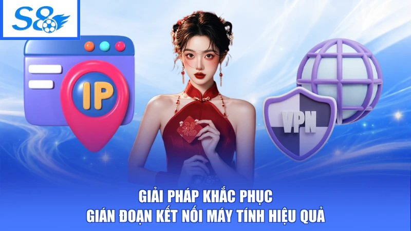 Cách Vào S8 Không Bị Chặn - Đường Link Chuẩn Kết Nối Ổn Định 3 Giải pháp khắc phục gián đoạn kết nối máy tính hiệu quả