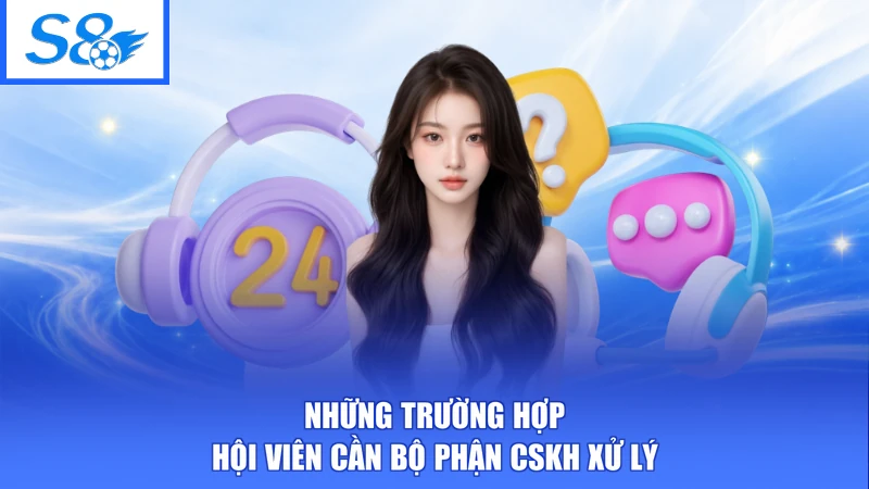 Những trường hợp hội viên cần bộ phận CSKH xử lý