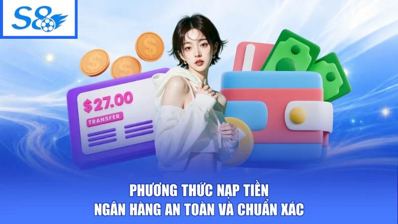 Phương thức nạp tiền ngân hàng an toàn và chuẩn xác