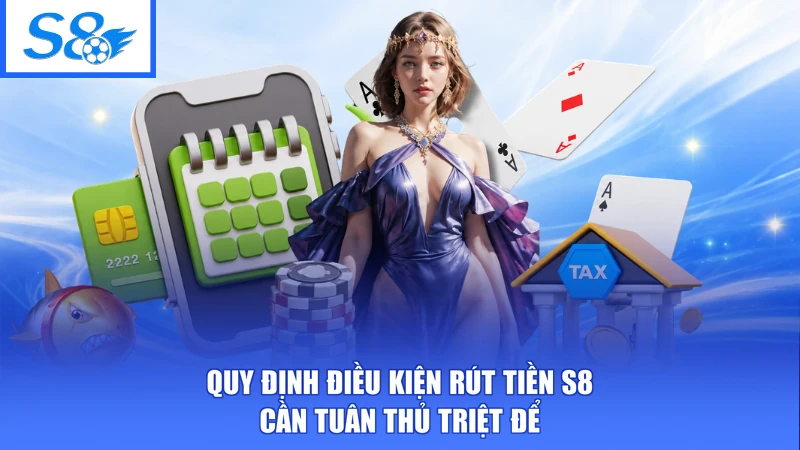 Quy định điều kiện rút tiền S8 cần tuân thủ triệt để
