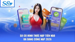 S8 Có Hình Thức Nạp Tiền Nào - Đa Dạng Cổng Nạp 2026