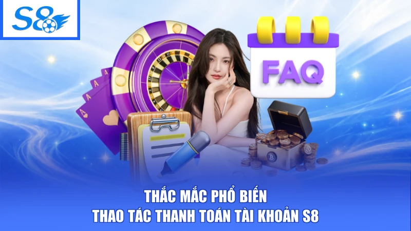Câu Hỏi Thường Gặp S8 3 Thắc mắc phổ biến thao tác thanh toán tài khoản S8