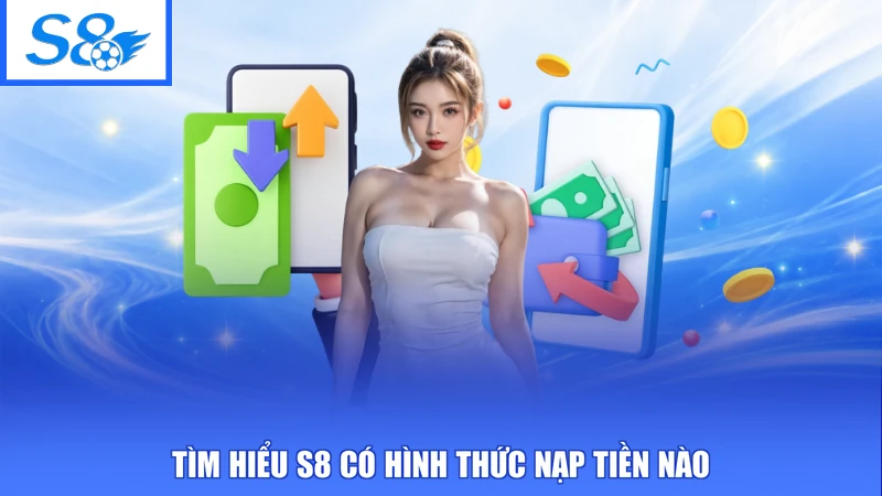 Tìm hiểu S8 có hình thức nạp tiền nào
